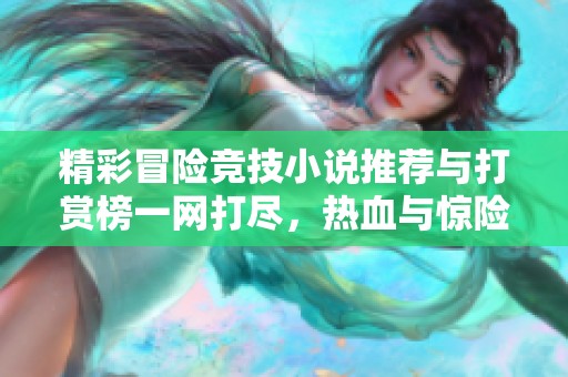 精彩冒险竞技小说推荐与打赏榜一网打尽，热血与惊险并存的故事盛宴