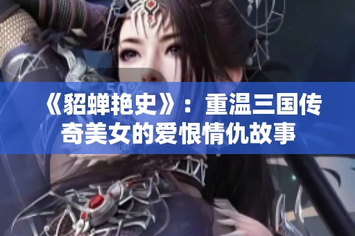《貂蝉艳史》：重温三国传奇美女的爱恨情仇故事