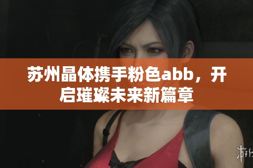 苏州晶体携手粉色abb，开启璀璨未来新篇章