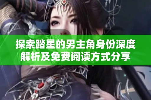 探索踏星的男主角身份深度解析及免费阅读方式分享