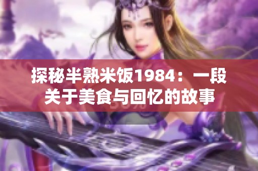 探秘半熟米饭1984：一段关于美食与回忆的故事