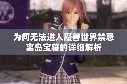 为何无法进入魔兽世界禁忌离岛宝藏的详细解析