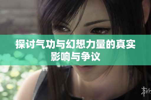 探讨气功与幻想力量的真实影响与争议
