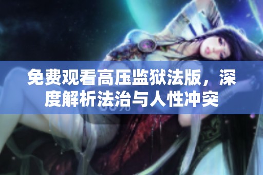 免费观看高压监狱法版，深度解析法治与人性冲突
