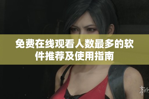 免费在线观看人数最多的软件推荐及使用指南
