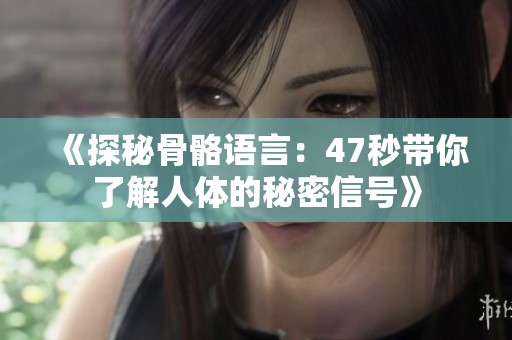《探秘骨骼语言：47秒带你了解人体的秘密信号》