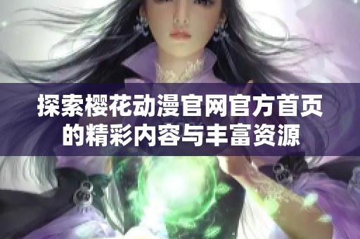 探索樱花动漫官网官方首页的精彩内容与丰富资源