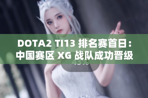 DOTA2 TI13 排名赛首日：中国赛区 XG 战队成功晋级胜者组