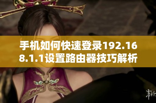 手机如何快速登录192.168.1.1设置路由器技巧解析