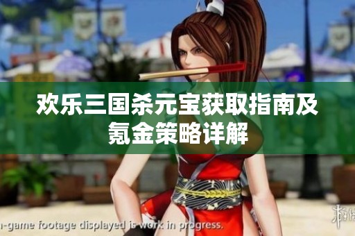欢乐三国杀元宝获取指南及氪金策略详解