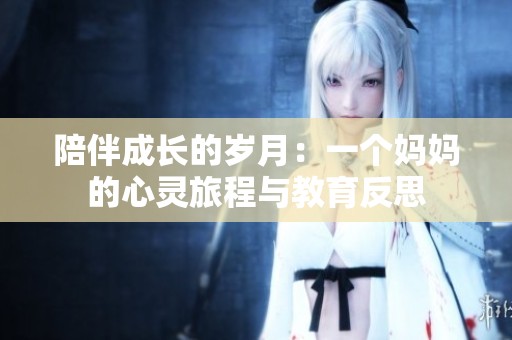 陪伴成长的岁月：一个妈妈的心灵旅程与教育反思