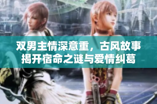双男主情深意重，古风故事揭开宿命之谜与爱情纠葛