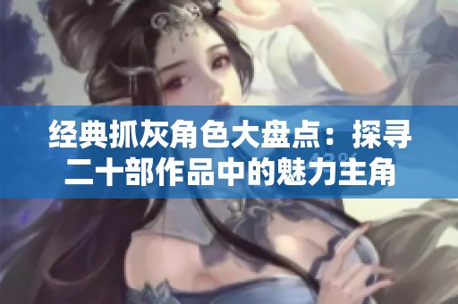 经典抓灰角色大盘点：探寻二十部作品中的魅力主角