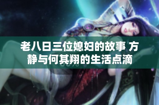 老八日三位媳妇的故事 方静与何其翔的生活点滴