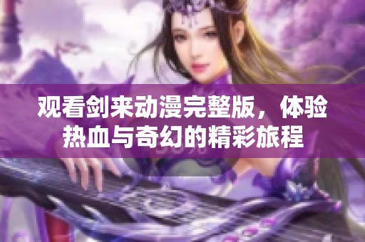 观看剑来动漫完整版，体验热血与奇幻的精彩旅程