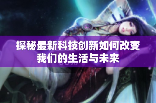 探秘最新科技创新如何改变我们的生活与未来
