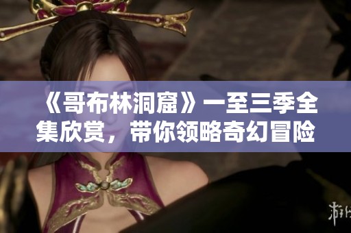 《哥布林洞窟》一至三季全集欣赏，带你领略奇幻冒险之旅