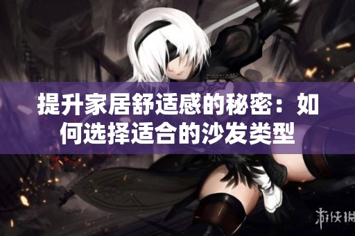 提升家居舒适感的秘密：如何选择适合的沙发类型