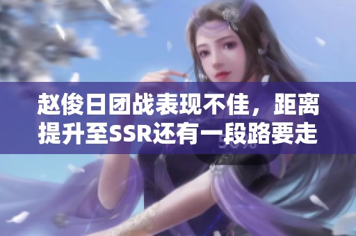 赵俊日团战表现不佳，距离提升至SSR还有一段路要走