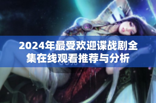 2024年最受欢迎谍战剧全集在线观看推荐与分析