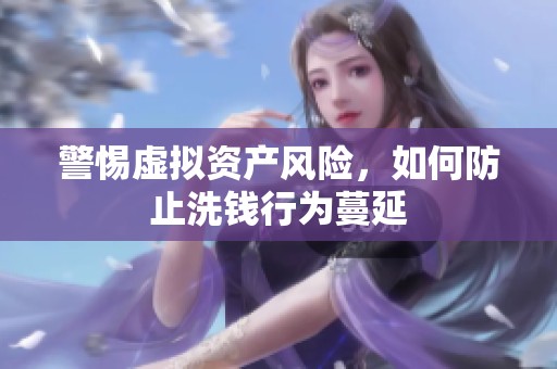 警惕虚拟资产风险，如何防止洗钱行为蔓延