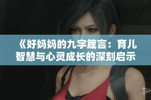 《好妈妈的九字箴言：育儿智慧与心灵成长的深刻启示》