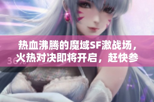 热血沸腾的魔域SF激战场，火热对决即将开启，赶快参与吧！