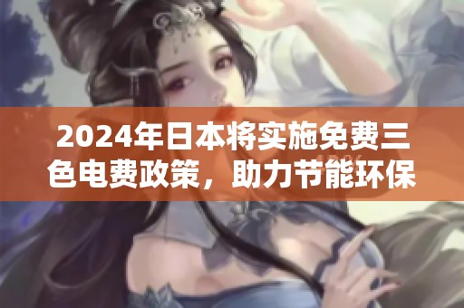 2024年日本将实施免费三色电费政策，助力节能环保行动
