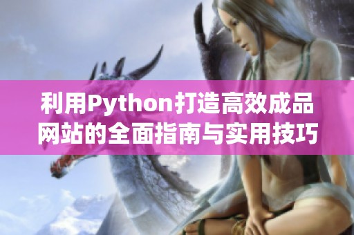 利用Python打造高效成品网站的全面指南与实用技巧