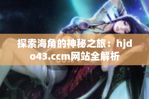 探索海角的神秘之旅：hjdo43.ccm网站全解析