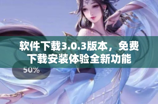 软件下载3.0.3版本，免费下载安装体验全新功能