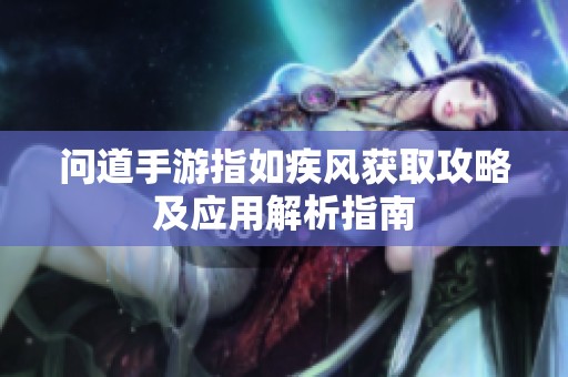 问道手游指如疾风获取攻略及应用解析指南