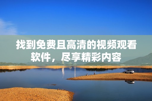 找到免费且高清的视频观看软件，尽享精彩内容