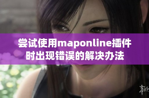 尝试使用maponline插件时出现错误的解决办法