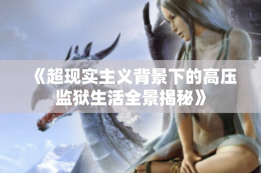 《超现实主义背景下的高压监狱生活全景揭秘》