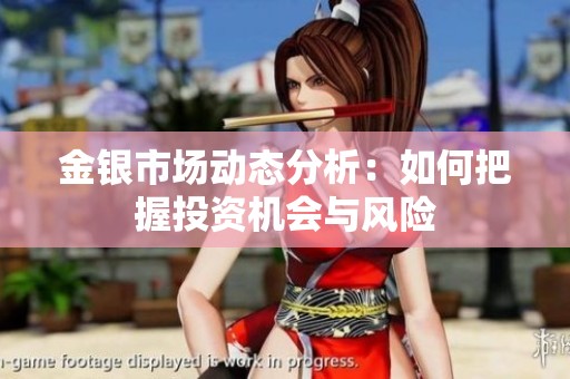 金银市场动态分析：如何把握投资机会与风险