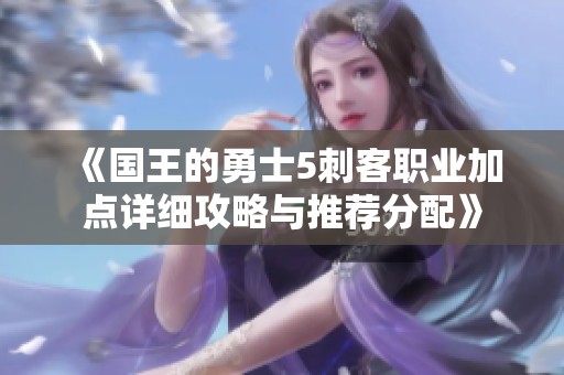 《国王的勇士5刺客职业加点详细攻略与推荐分配》