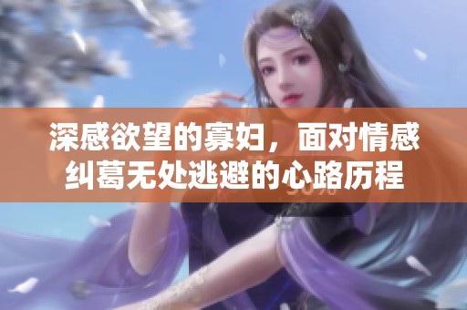 深感欲望的寡妇，面对情感纠葛无处逃避的心路历程