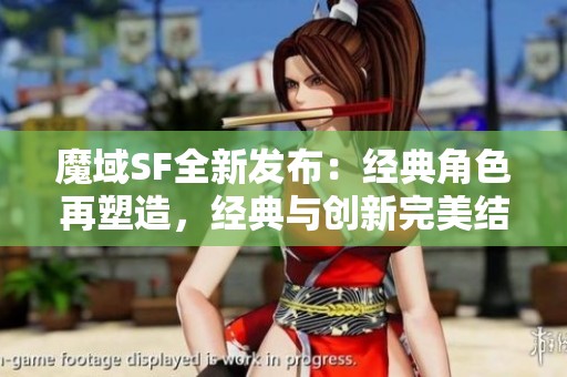 魔域SF全新发布：经典角色再塑造，经典与创新完美结合