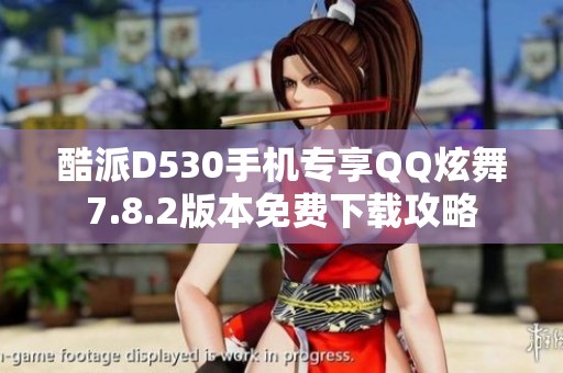 酷派D530手机专享QQ炫舞7.8.2版本免费下载攻略