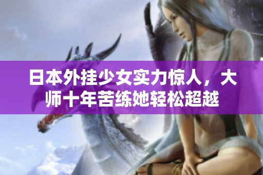 日本外挂少女实力惊人，大师十年苦练她轻松超越