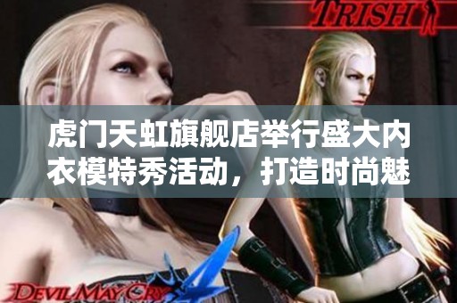 虎门天虹旗舰店举行盛大内衣模特秀活动，打造时尚魅力盛宴