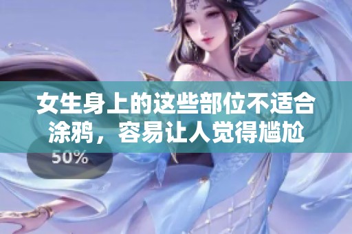 女生身上的这些部位不适合涂鸦，容易让人觉得尴尬