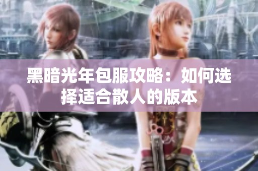 黑暗光年包服攻略：如何选择适合散人的版本