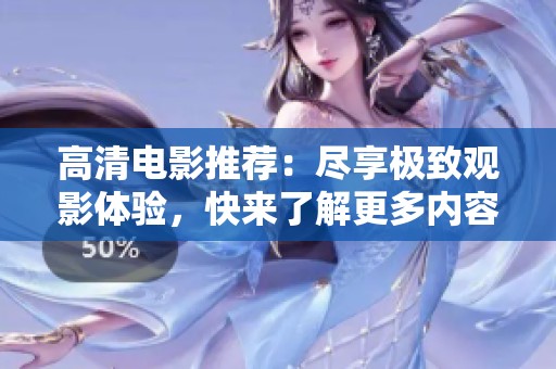 高清电影推荐：尽享极致观影体验，快来了解更多内容！
