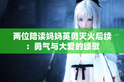 两位陪读妈妈英勇灭火后续：勇气与大爱的颂歌
