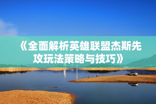 《全面解析英雄联盟杰斯先攻玩法策略与技巧》