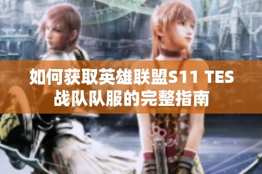 如何获取英雄联盟S11 TES战队队服的完整指南