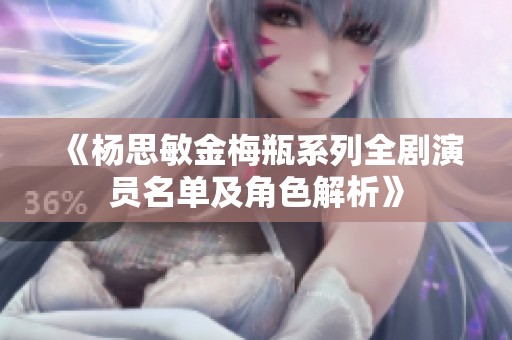 《杨思敏金梅瓶系列全剧演员名单及角色解析》