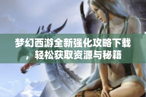 梦幻西游全新强化攻略下载，轻松获取资源与秘籍